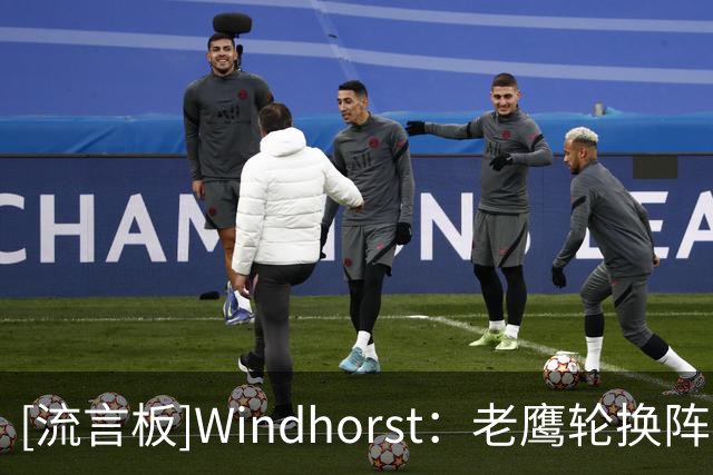 [流言板]Windhorst：老鹰轮换阵容太过于拥挤，里萨谢留队恐难获机会
